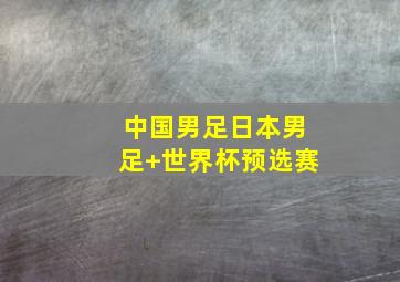 中国男足日本男足 世界杯预选赛
